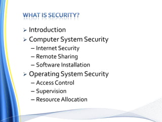  Introduction
 Computer System Security
– Internet Security
– Remote Sharing
– Software Installation
 Operating System Security
– Access Control
– Supervision
– Resource Allocation
 