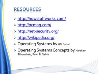  http://howstuffworks.com/
 http://pcmag.com/
 http://net-security.org/
 http://wikipedia.org/
 Operating Systems by HM Deitel
 Operating Systems Concepts by Abraham
Silberschatz, Peter B. Galvin
 