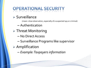  Surveillance
(mean: close observation, especially of a suspected spy or criminal)
– Authentication
 Threat Monitoring
– No Direct Access
– Surveillance Programs like supervisor
 Amplification
– Example:Taxpayers information
 