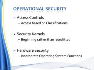  Access Controls
– Access based on Classifications
 Security Kernels
– Beginning rather than retrofitted
 Hardware Security
– Incorporate Operating System Functions
 