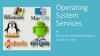 Operating
System
Services
By
Abu kaisar Mohammad Masum
Id:161-15-6759
 