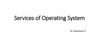 Services of Operating System
Dr. Gowthami V
 