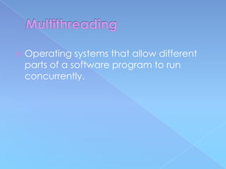    Operating systems that allow different
    parts of a software program to run
    concurrently.
 
