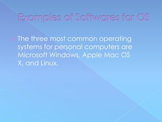    The three most common operating
    systems for personal computers are
    Microsoft Windows, Apple Mac OS
    X, and Linux.
 