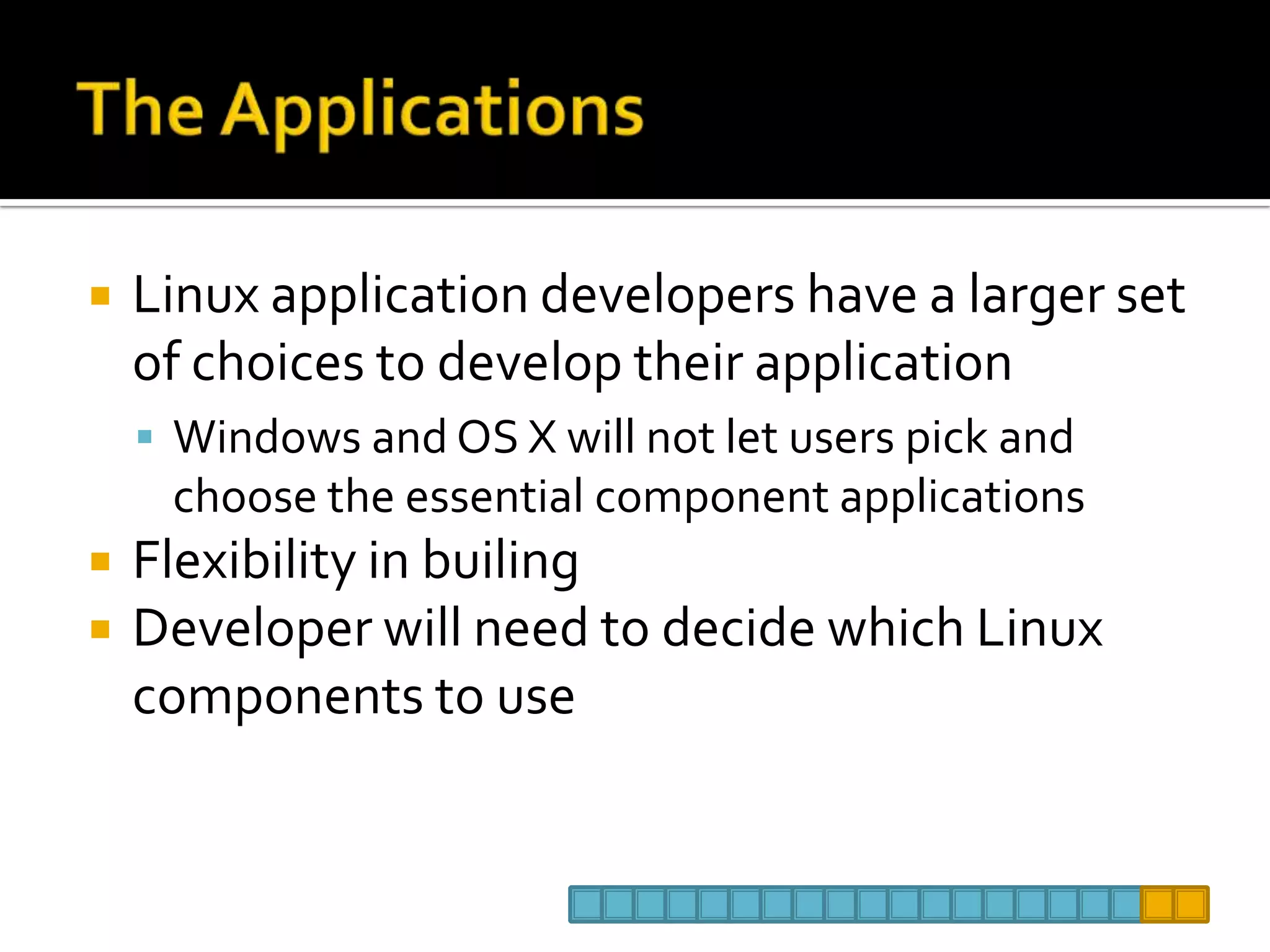 The ApplicationsLinux application developers have a larger set of choices to develop their applicationWindows and OS X will not let users pick and choose the essential component applicationsFlexibility in builingDeveloper will need to decide which Linux components to use