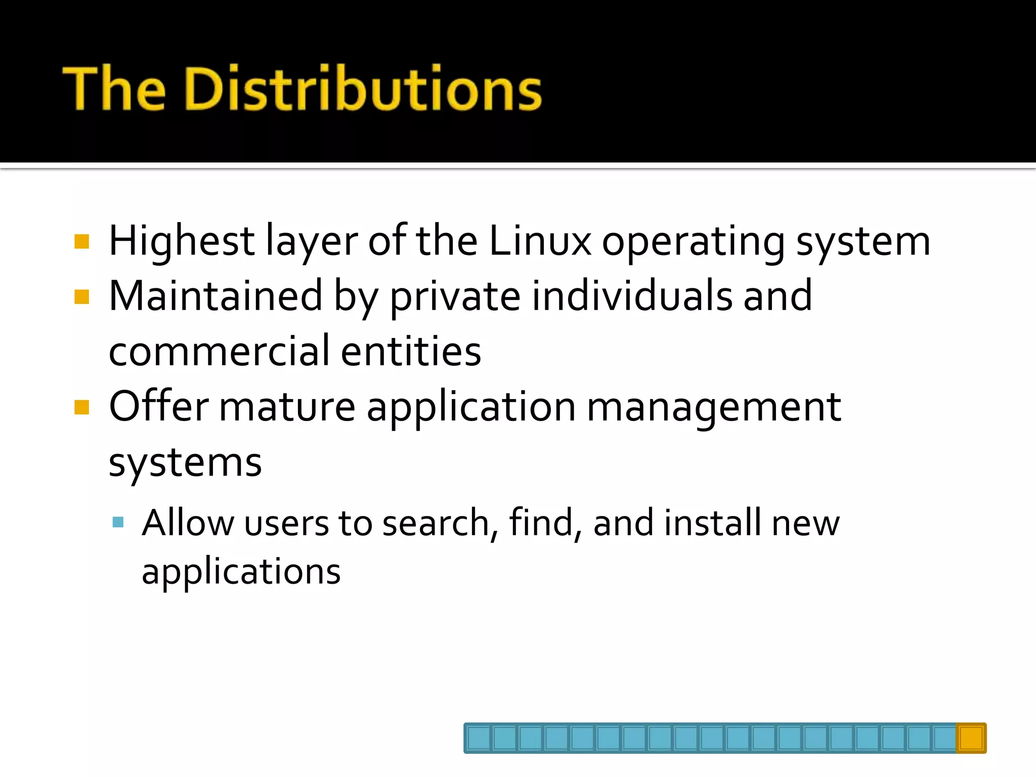 The DistributionsHighest layer of the Linux operating systemMaintained by private individuals and commercial entitiesOffer mature application management systemsAllow users to search, find, and install new applications 