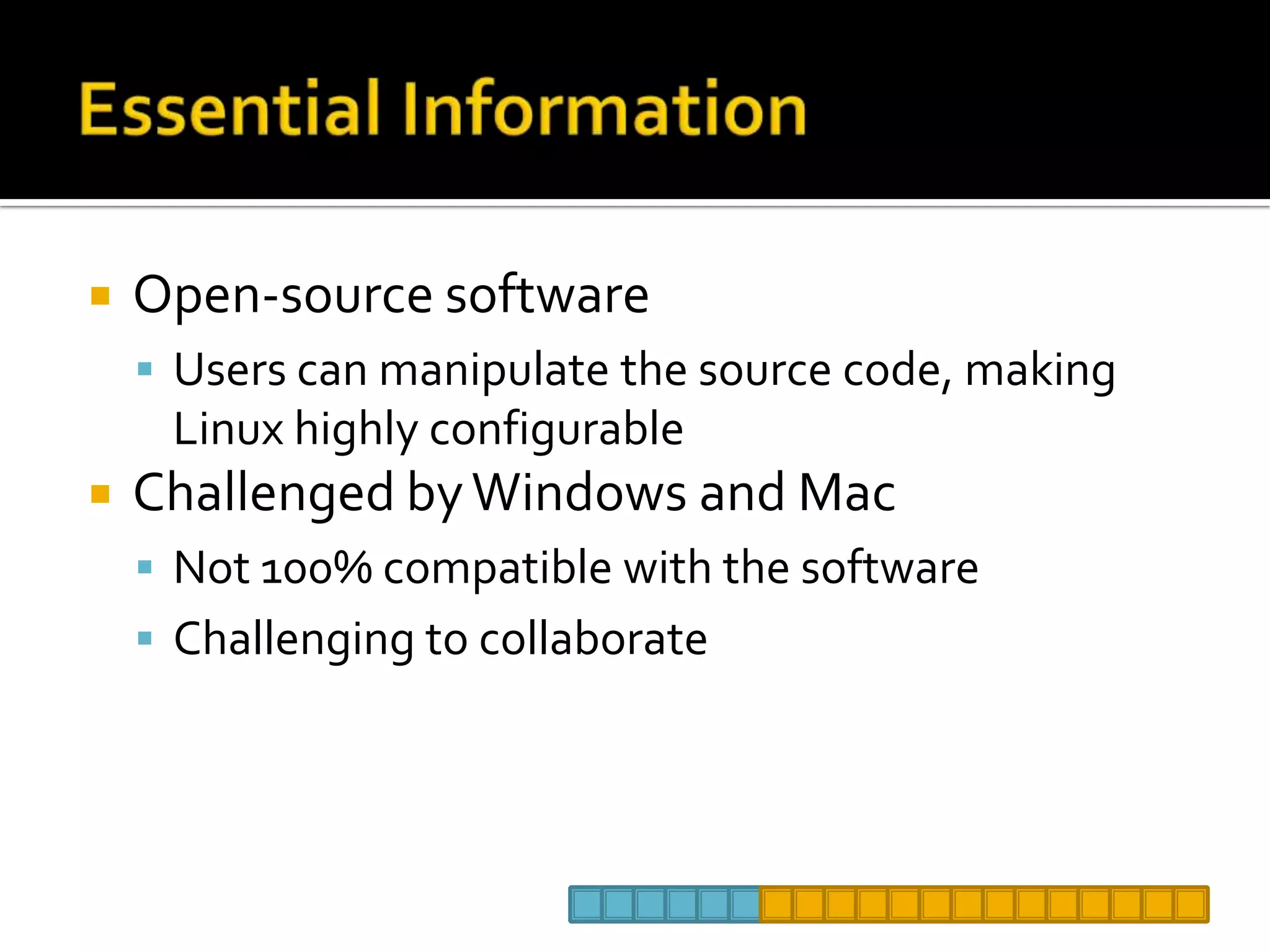 Essential InformationOpen-source softwareUsers can manipulate the source code, making Linux highly configurable Challenged by Windows and MacNot 100% compatible with the softwareChallenging to collaborate