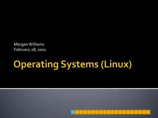 Operating Systems (Linux) Morgan Williams February 28, 2011 