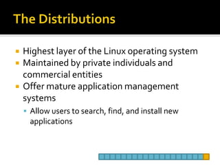 The DistributionsHighest layer of the Linux operating systemMaintained by private individuals and commercial entitiesOffer mature application management systemsAllow users to search, find, and install new applications 