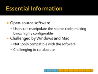 Essential InformationOpen-source softwareUsers can manipulate the source code, making Linux highly configurable Challenged by Windows and MacNot 100% compatible with the softwareChallenging to collaborate