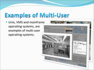 Unix, VMS and mainframe operating systems, are examples of multi-user operating systems. 