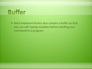 Most keyboard drivers also contain a buffer so that you can edit typing mistakes before sending your command to a program.  