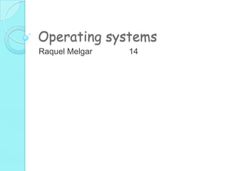 Operating systems
Raquel Melgar   14
 