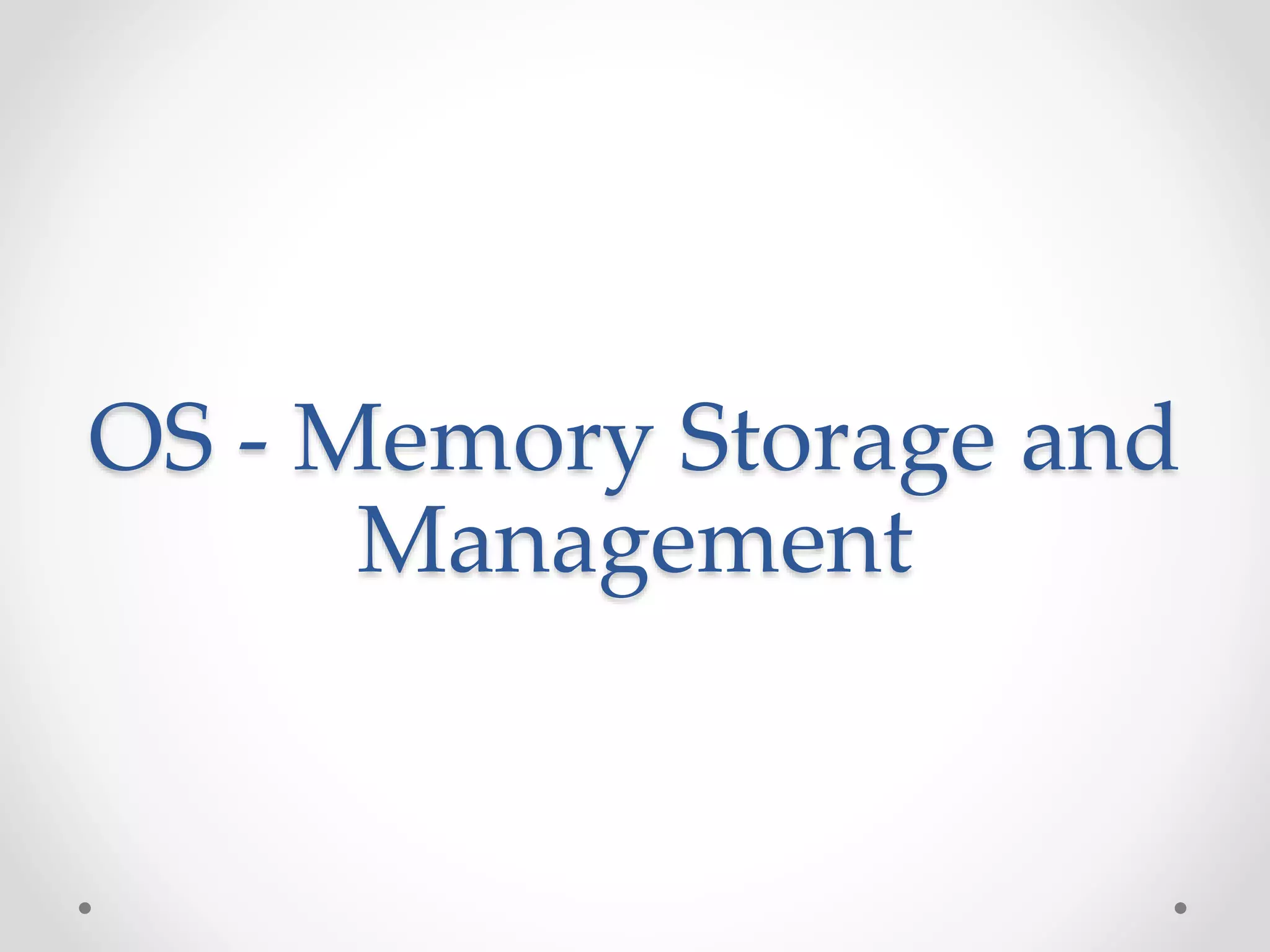 OS - Memory Storage and
Management
 