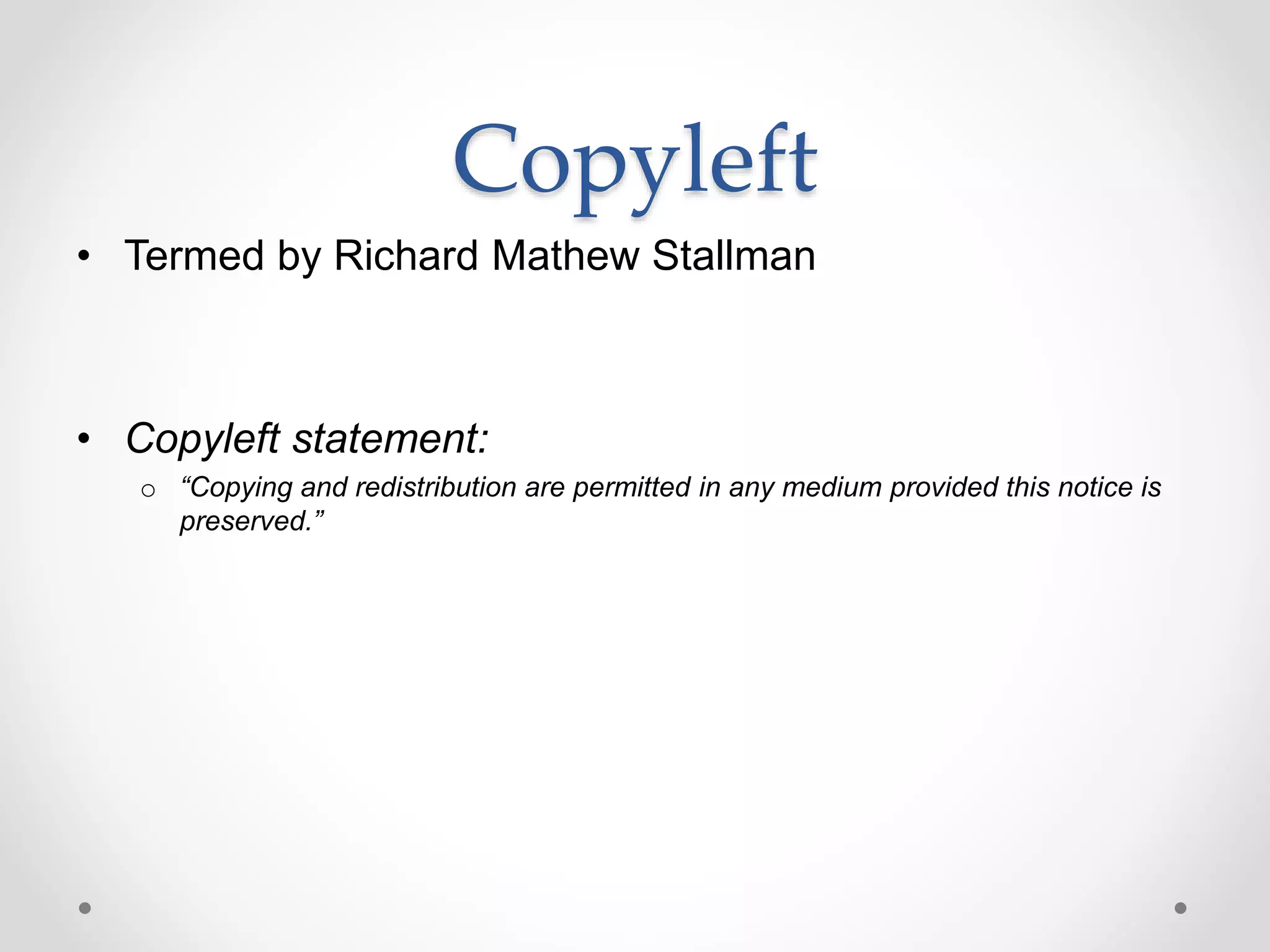Copyleft
• Termed by Richard Mathew Stallman
• Copyleft statement:
o “Copying and redistribution are permitted in any medium provided this notice is
preserved.”
 