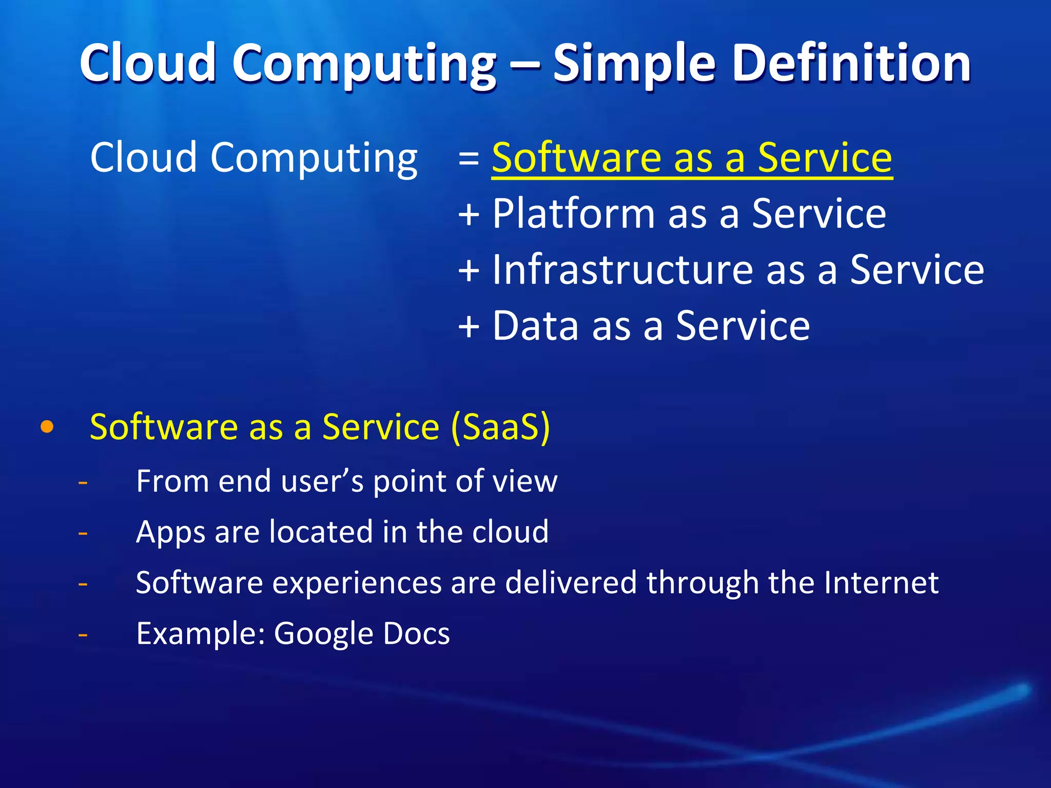 Cloud Computing – Simple Definition
Cloud Computing = Software as a Service
+ Platform as a Service
+ Infrastructure as a Service
+ Data as a Service
• Software as a Service (SaaS)
̵ From end user’s point of view
̵ Apps are located in the cloud
̵ Software experiences are delivered through the Internet
̵ Example: Google Docs
 