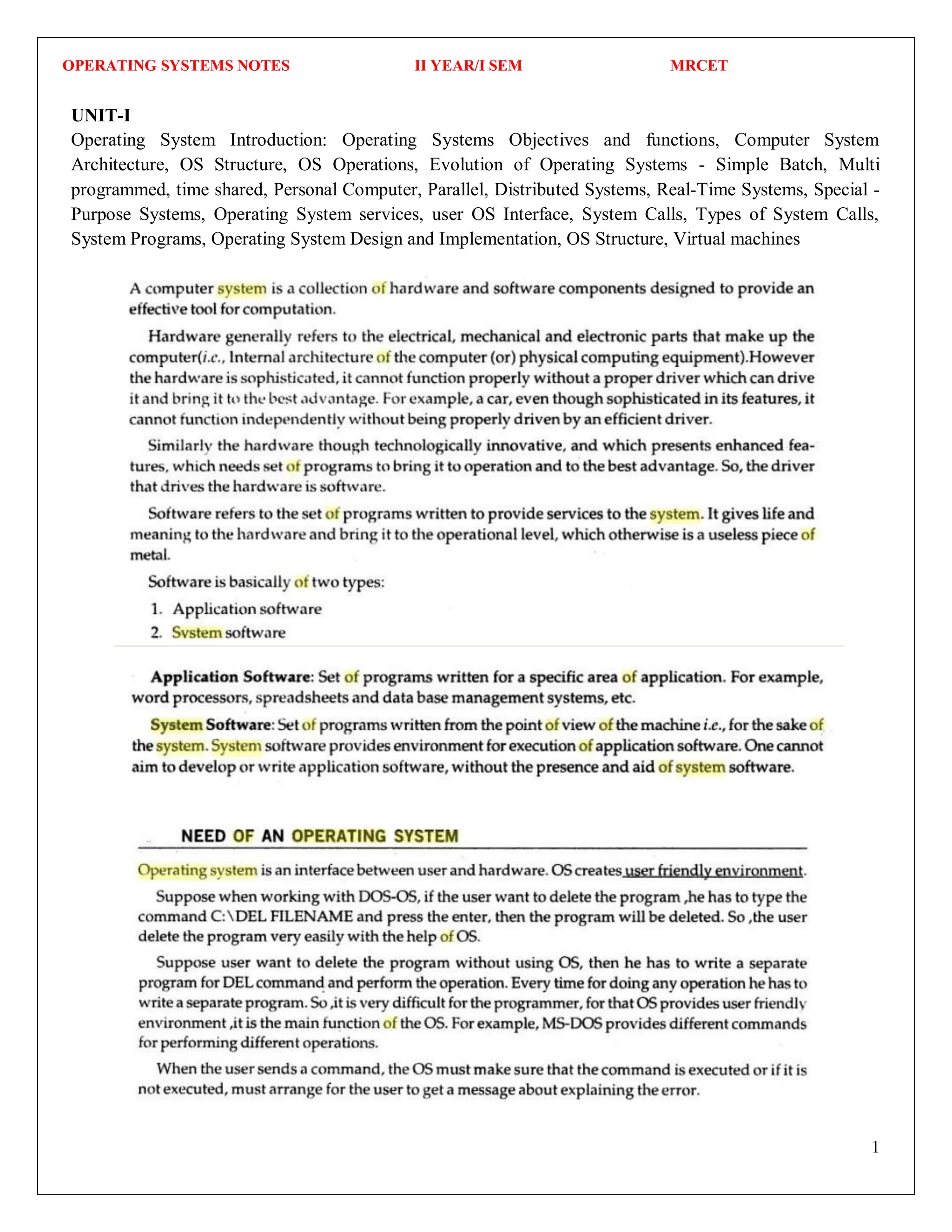 OPERATING SYSTEMS NOTES II YEAR/I SEM MRCET
1
UNIT-I
Operating System Introduction: Operating Systems Objectives and functions, Computer System
Architecture, OS Structure, OS Operations, Evolution of Operating Systems - Simple Batch, Multi
programmed, time shared, Personal Computer, Parallel, Distributed Systems, Real-Time Systems, Special -
Purpose Systems, Operating System services, user OS Interface, System Calls, Types of System Calls,
System Programs, Operating System Design and Implementation, OS Structure, Virtual machines
 