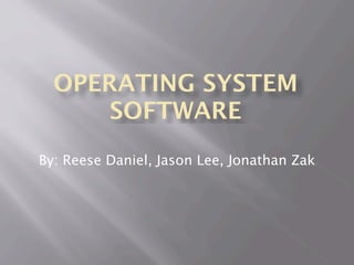 OPERATING SYSTEM
SOFTWARE
By: Reese Daniel, Jason Lee, Jonathan Zak
 