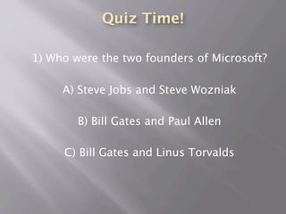 Quiz Time!
1) Who were the two founders of Microsoft?
A) Steve Jobs and Steve Wozniak
B) Bill Gates and Paul Allen
C) Bill Gates and Linus Torvalds
 