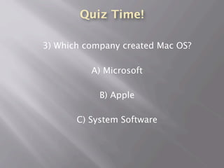 Quiz Time!
3) Which company created Mac OS?
A) Microsoft
B) Apple
C) System Software
 