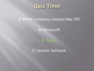Quiz Time!
3) Which company created Mac OS?
A) Microsoft
B) Apple
C) System Software
 