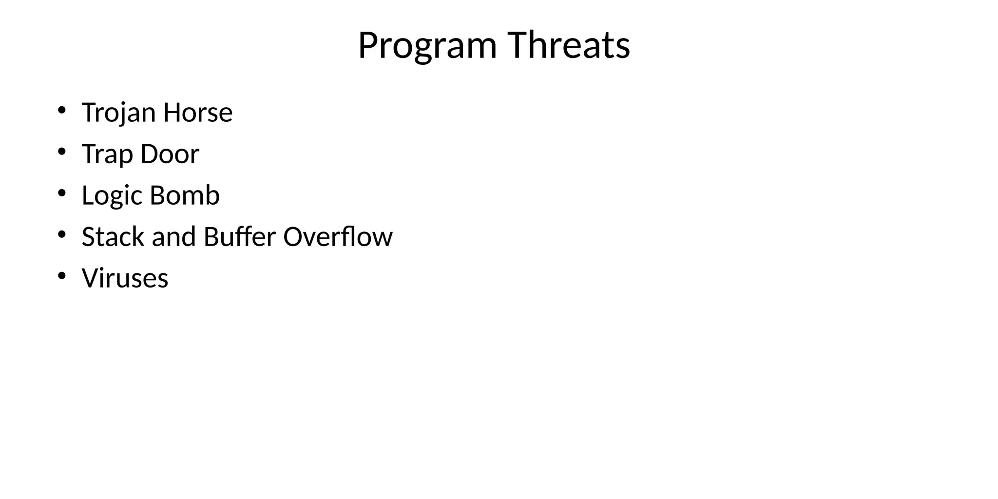 Program Threats
• Trojan Horse
• Trap Door
• Logic Bomb
• Stack and Buffer Overflow
• Viruses
 