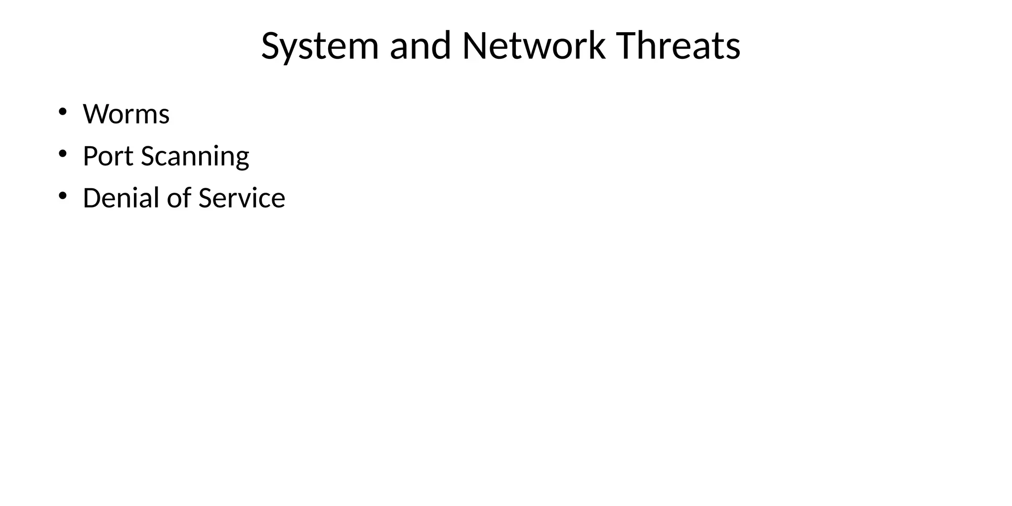 System and Network Threats
• Worms
• Port Scanning
• Denial of Service
 