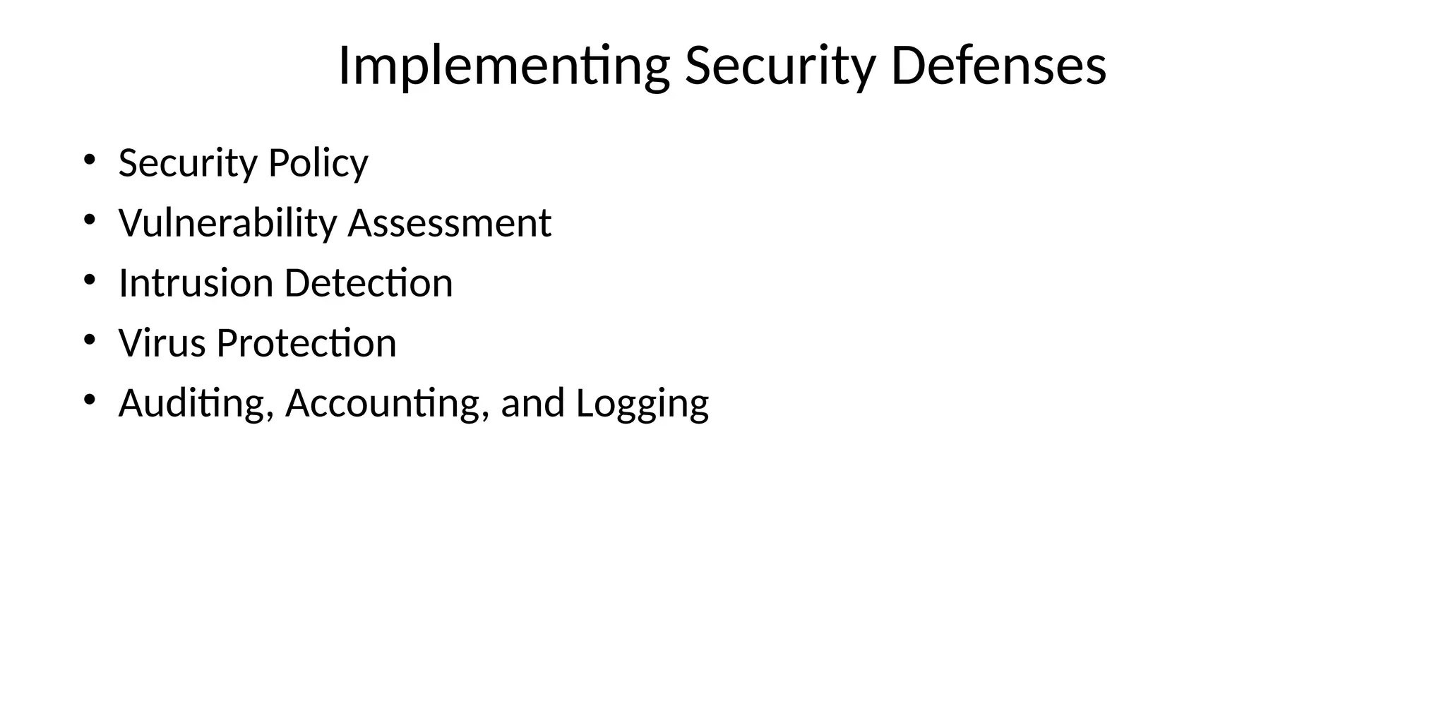 Implementing Security Defenses
• Security Policy
• Vulnerability Assessment
• Intrusion Detection
• Virus Protection
• Auditing, Accounting, and Logging
 