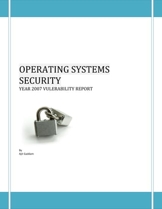 OPERATING SYSTEMS
SECURITY
YEAR 2007 VULERABILITY REPORT
By
Ajit Gaddam
 