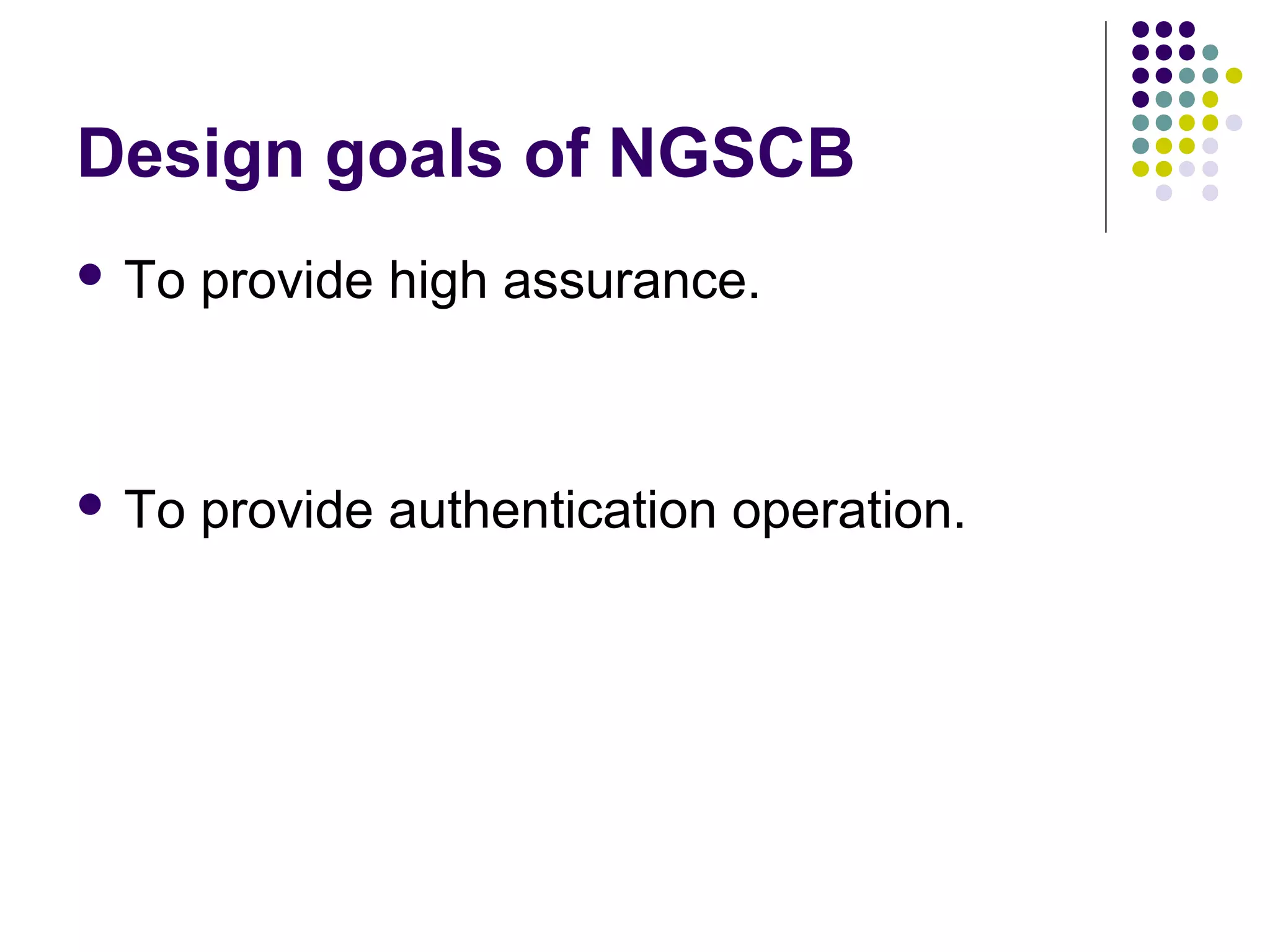 Design goals of NGSCB
 To   provide high assurance.



 To   provide authentication operation.
 