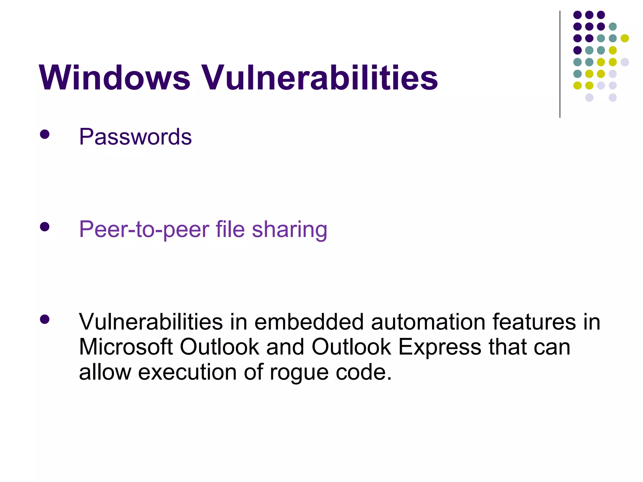 Windows Vulnerabilities
   Passwords


   Peer-to-peer file sharing


   Vulnerabilities in embedded automation features in
    Microsoft Outlook and Outlook Express that can
    allow execution of rogue code.
 