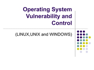 Operating System
    Vulnerability and
             Control
(LINUX,UNIX and WINDOWS)
 