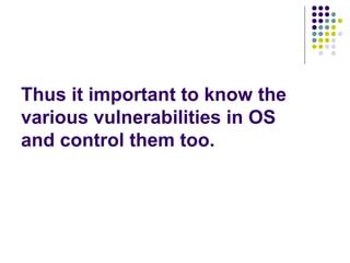 Thus it important to know the
various vulnerabilities in OS
and control them too.
 