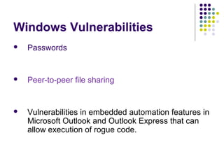 Windows Vulnerabilities
   Passwords


   Peer-to-peer file sharing


   Vulnerabilities in embedded automation features in
    Microsoft Outlook and Outlook Express that can
    allow execution of rogue code.
 