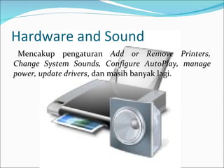 Hardware and Sound Mencakup pengaturan  Add or Remove Printers, Change System Sounds, Configure AutoPlay, manage power, update drivers , dan masih banyak lagi. 