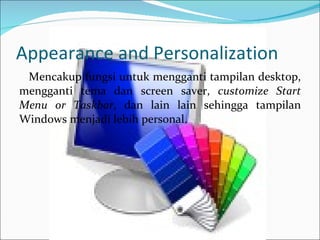 Appearance and Personalization Mencakup fungsi untuk mengganti tampilan desktop, mengganti tema dan screen saver,  customize Start Menu or Taskbar , dan lain lain sehingga tampilan Windows menjadi lebih personal. 