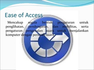 Ease of Access Mencakup segala bentuk pengaturan untuk penglihatan, pendengaran, dan mobilitas, serta pengaturan pengenalan suara untuk menjalankan komputer dengan perintah suara. 