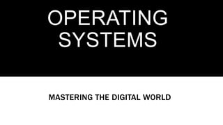 OPERATING
SYSTEMS
MASTERING THE DIGITAL WORLD
 