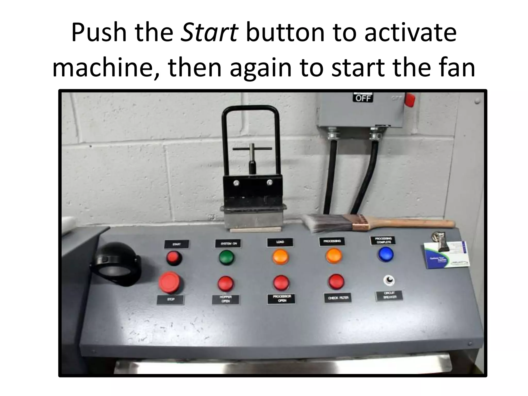 Push the Start button to activate
machine, then again to start the fan
 