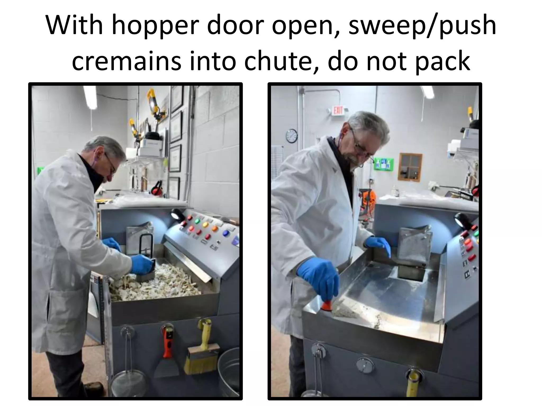 With hopper door open, sweep/push
cremains into chute, do not pack
 