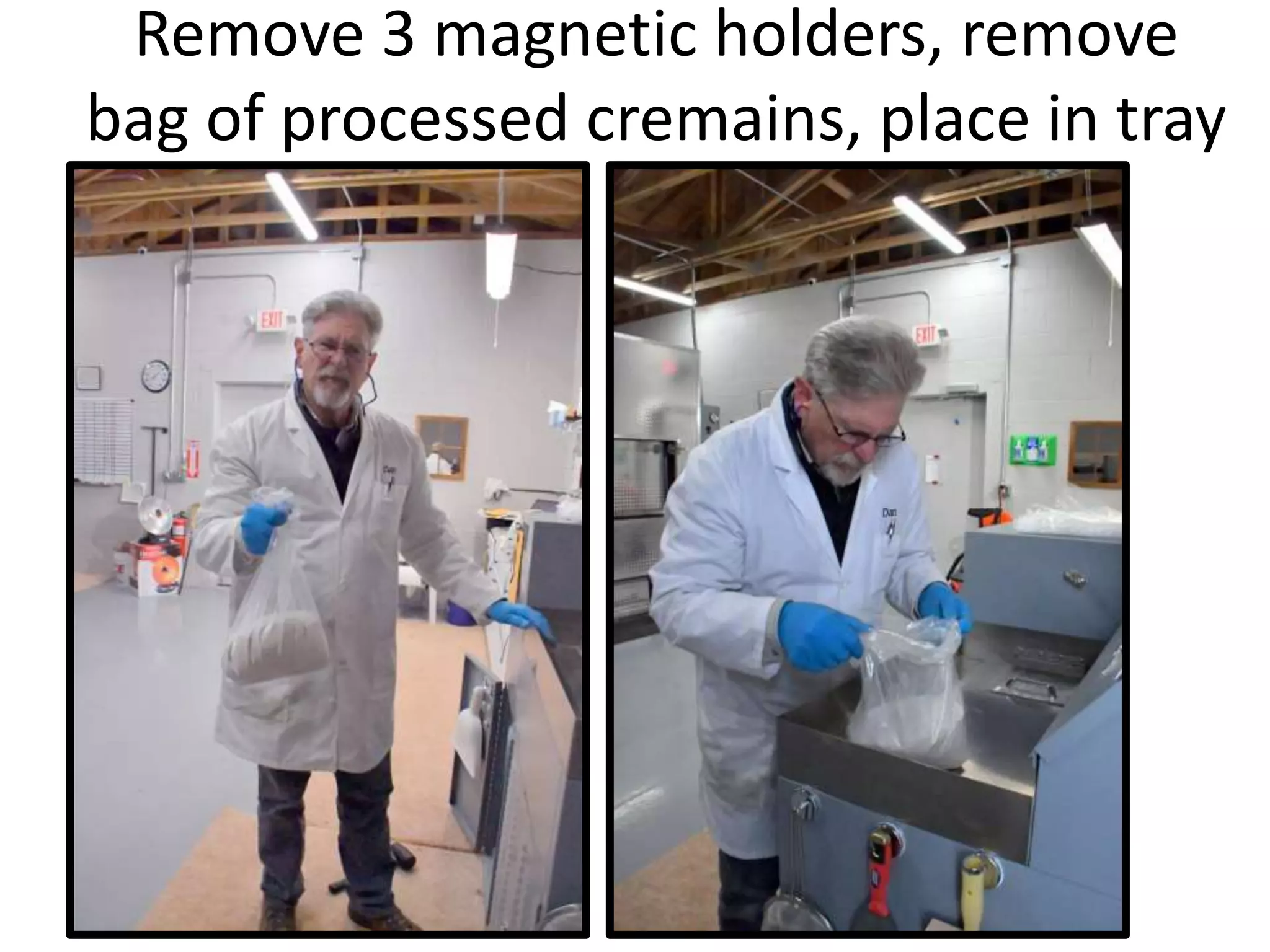 Remove 3 magnetic holders, remove
bag of processed cremains, place in tray
 