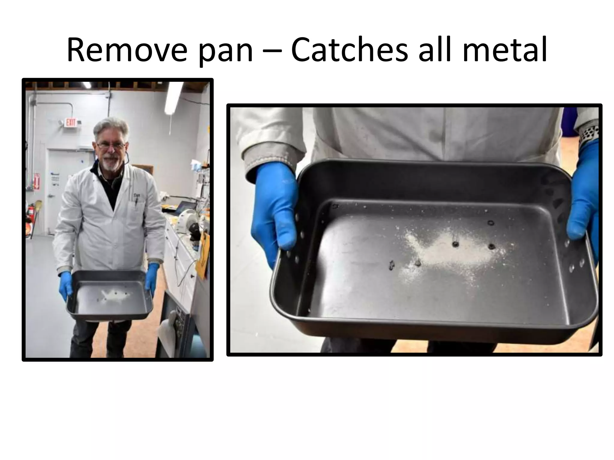 Remove pan – Catches all metal
 