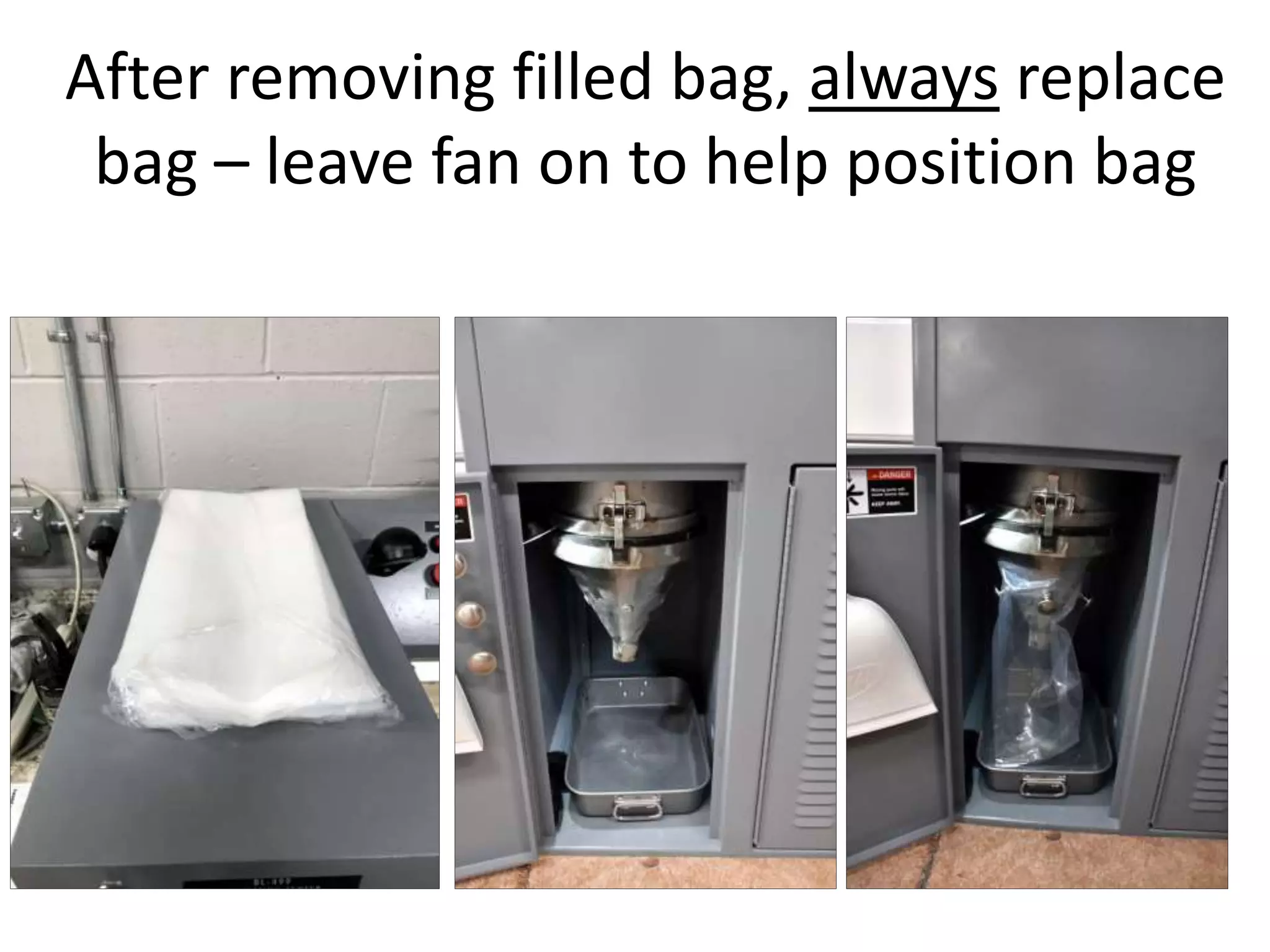 After removing filled bag, always replace
bag – leave fan on to help position bag
 