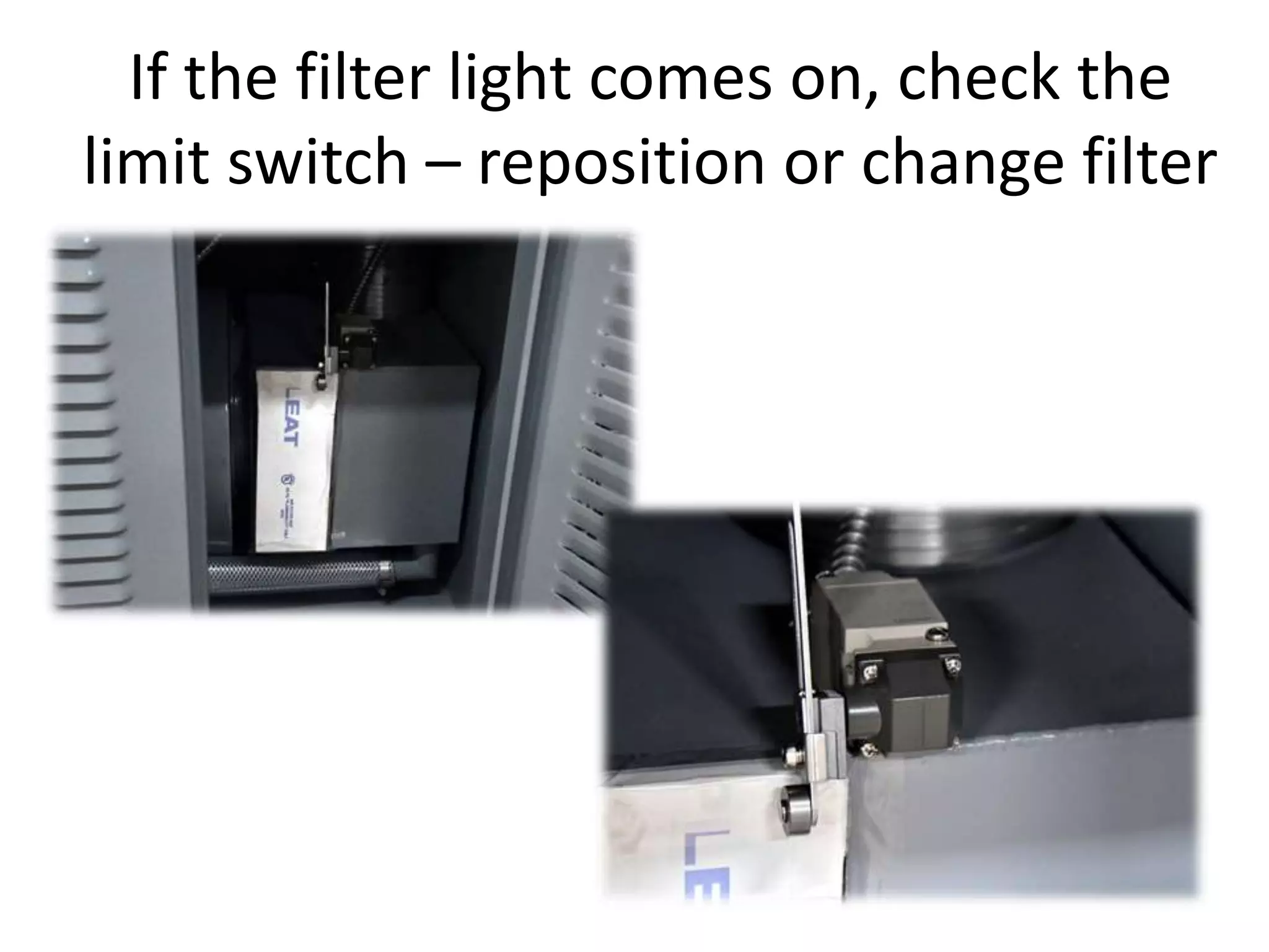If the filter light comes on, check the
limit switch – reposition or change filter
 