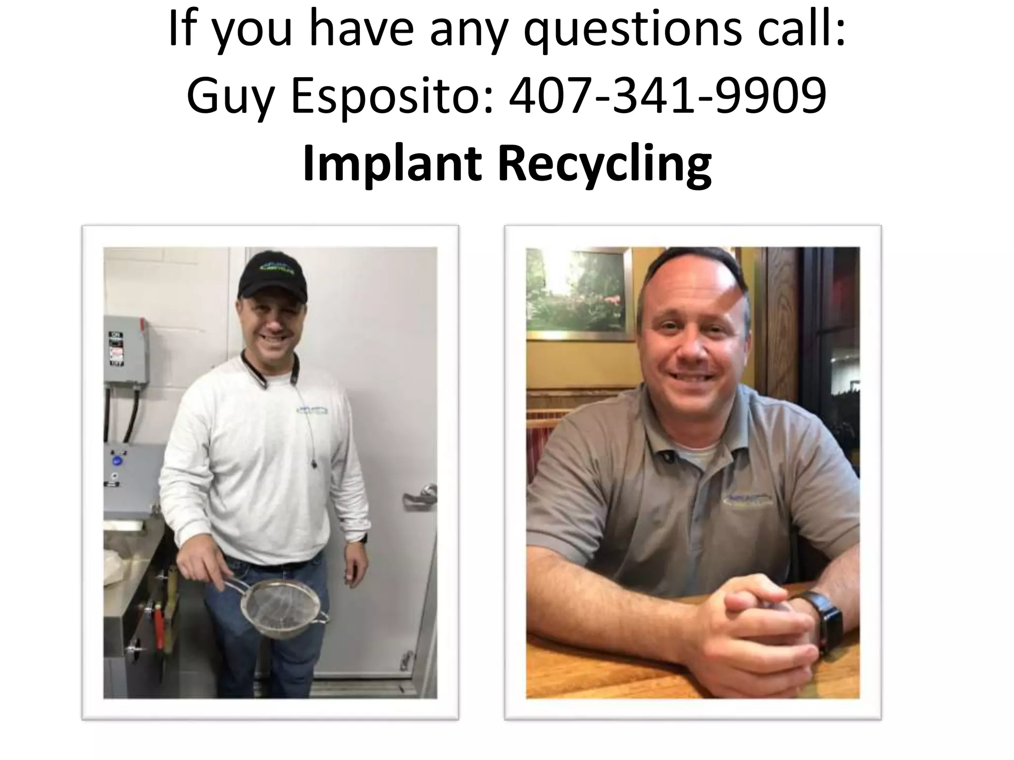 If you have any questions call:
Guy Esposito: 407-341-9909
Implant Recycling
 