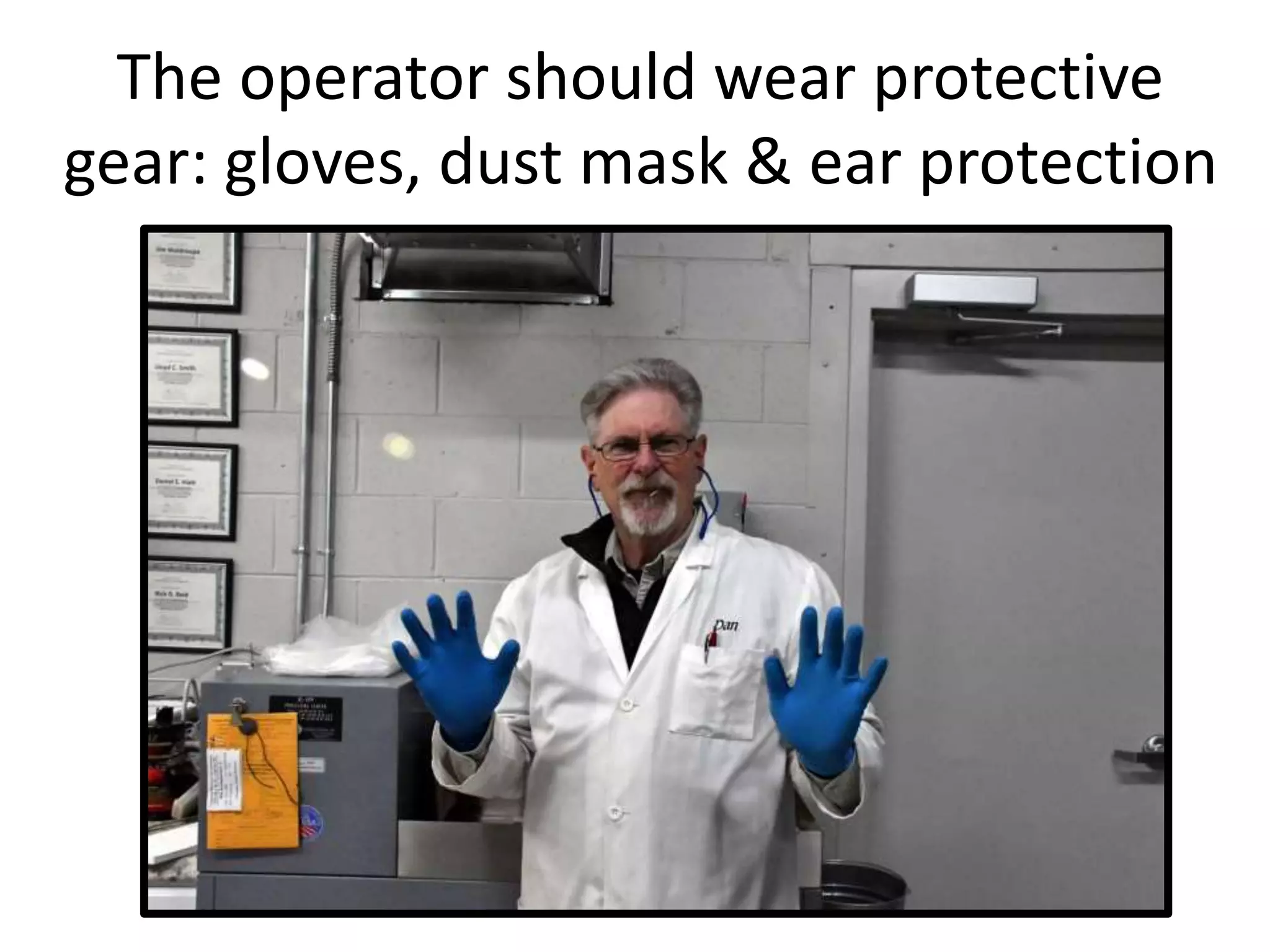 The operator should wear protective
gear: gloves, dust mask & ear protection
 