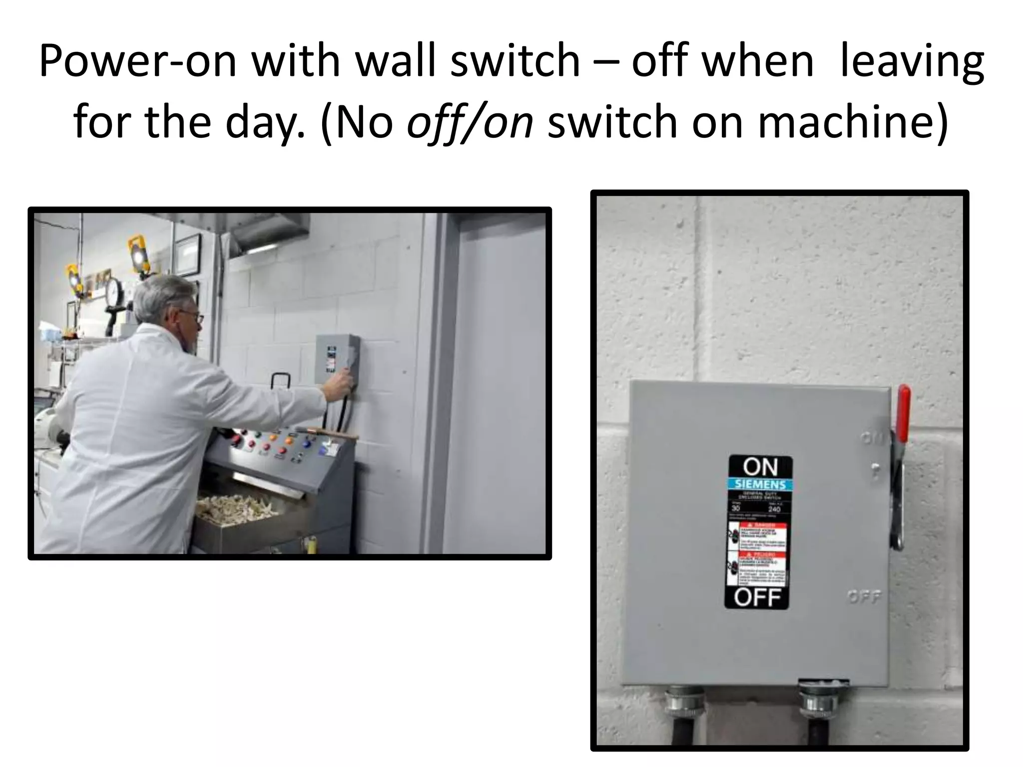 Power-on with wall switch – off when leaving
for the day. (No off/on switch on machine)
 