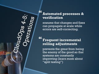  Automated processes &
  verification
  ensures that changes and fixes
  can propagate at scale while
  errors are self-correcting.


 Frequent incremental
  rolling adjustments
  prevents the great from being
  the enemy of the good so that
  systems are constantly
  improving (learn more about
  “split testing”)
 