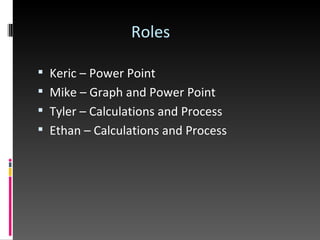 Roles Keric – Power Point Mike – Graph and Power Point Tyler – Calculations and Process Ethan – Calculations and Process 