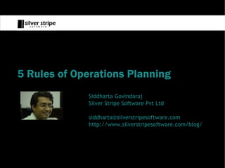 5 Rules of Operations Planning
             Siddharta Govindaraj
             Silver Stripe Software Pvt Ltd

             siddharta@silverstripesoftware.com
             http://www.silverstripesoftware.com/blog/
 